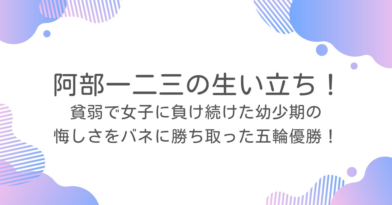 阿部一二三の生い立ち